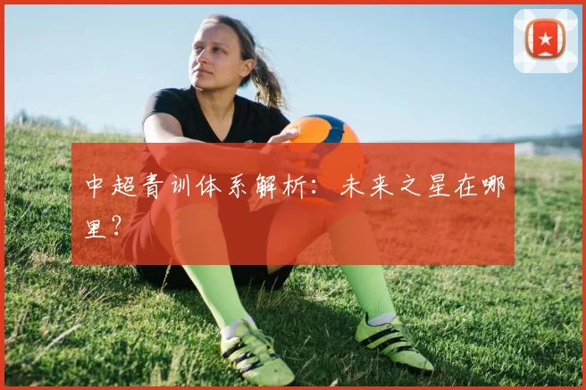 中超青训体系解析：未来之星在哪里？