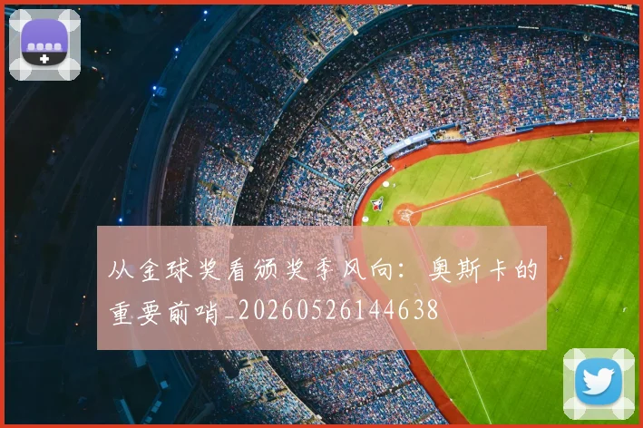 从金球奖看颁奖季风向：奥斯卡的重要前哨_20260526144638