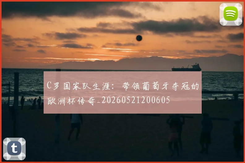 C罗国家队生涯:带领葡萄牙夺冠的欧洲杯传奇_20260521200605