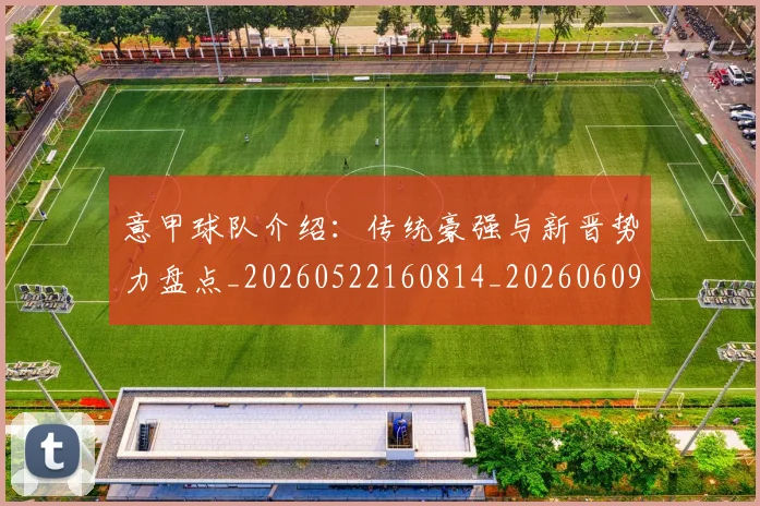 意甲球队介绍：传统豪强与新晋势力盘点_20260522160814_20260609193436