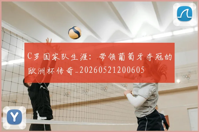 C罗国家队生涯：带领葡萄牙夺冠的欧洲杯传奇_20260521200605