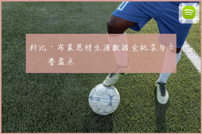 科比·布莱恩特生涯数据全纪录与荣誉盘点