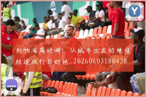 利物浦周边游：从城市出发的绝佳短途旅行目的地_20260603180438